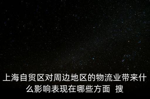 上海自貿(mào)區(qū)對(duì)周邊地區(qū)的物流業(yè)帶來(lái)什么影響表現(xiàn)在哪些方面  搜