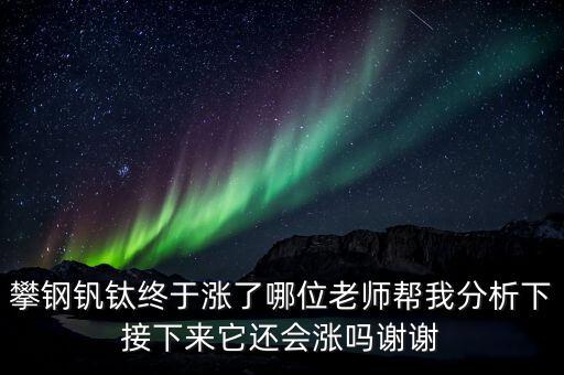 什么情況會(huì)利好攀鋼釩鈦，攀鋼釩鈦終于漲了哪位老師幫我分析下接下來(lái)它還會(huì)漲嗎謝謝