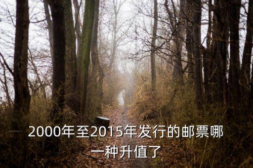 2015年買什么郵票升值高，2000年至2015年發(fā)行的郵票哪一種升值了
