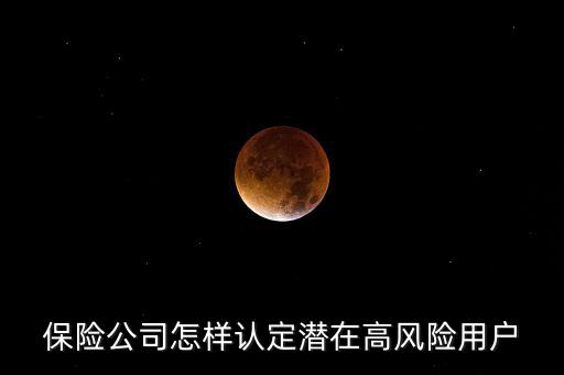 什么是保險(xiǎn)高風(fēng)險(xiǎn)用戶，保險(xiǎn)公司怎樣認(rèn)定潛在高風(fēng)險(xiǎn)用戶
