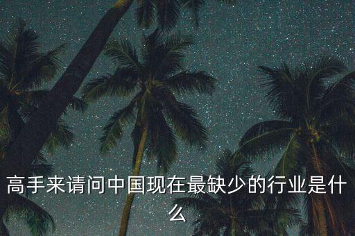 中國缺少什么行業(yè)，高手來請問中國現(xiàn)在最缺少的行業(yè)是什么