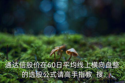 什么橫盤，通達(dá)信股價在60日平均線上橫向盤整的選股公式請高手指教  搜