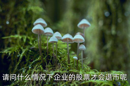 請問什么情況下企業(yè)的股票才會(huì)退市呢