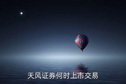 天風(fēng)證券何時上市交易