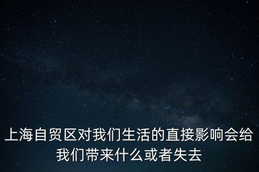 上海自貿(mào)區(qū)會(huì)帶來(lái)什么，上海自貿(mào)區(qū)對(duì)我們生活的直接影響會(huì)給我們帶來(lái)什么或者失去
