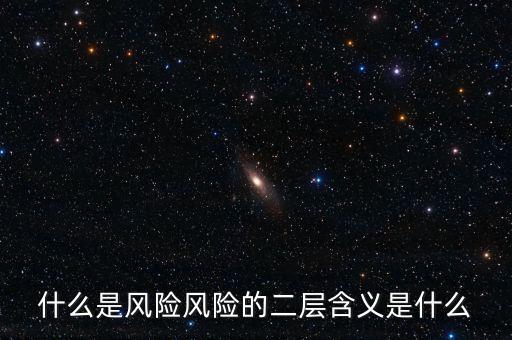 什么是風(fēng)險(xiǎn)影響，什么是風(fēng)險(xiǎn)風(fēng)險(xiǎn)的二層含義是什么