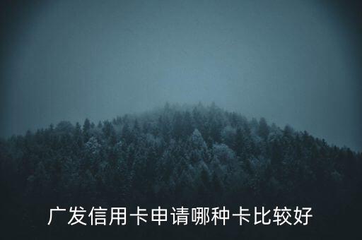 廣發(fā)信用卡什么卡好，廣發(fā)銀行信用卡哪個(gè)好