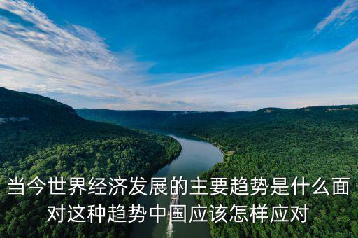 當今世界經(jīng)濟發(fā)展的主要趨勢是什么面對這種趨勢中國應該怎樣應對