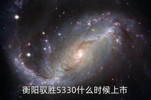 衡陽(yáng)馭勝S330什么時(shí)候上市