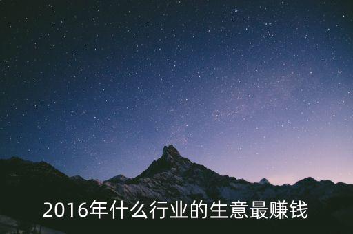 2016年干什么賺錢，2016年什么行業(yè)的生意最賺錢