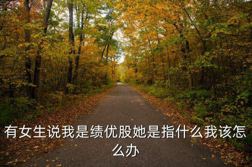 績優(yōu)股是什么意思，有女生說我是績優(yōu)股她是指什么我該怎么辦