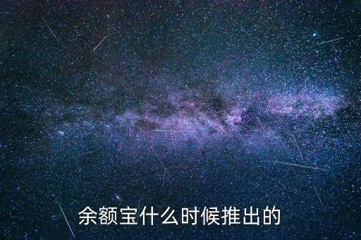 余額寶什么時候推出的，余額寶什么時候開始的