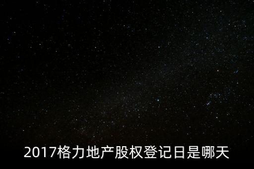 2017格力地產(chǎn)股權登記日是哪天