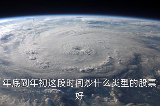 年底到年初這段時(shí)間炒什么類(lèi)型的股票好