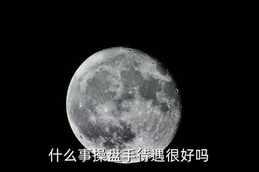 國(guó)家對(duì)操盤(pán)手有什么政策，什么事操盤(pán)手待遇很好嗎