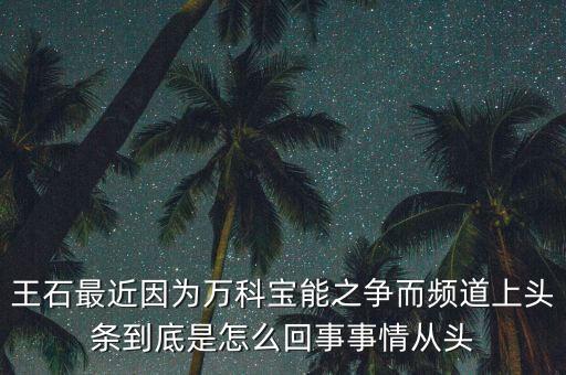 王石最近因為萬科寶能之爭而頻道上頭條到底是怎么回事事情從頭