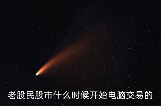 什么時(shí)候開(kāi)始可以全民炒股，老股民股市什么時(shí)候開(kāi)始電腦交易的