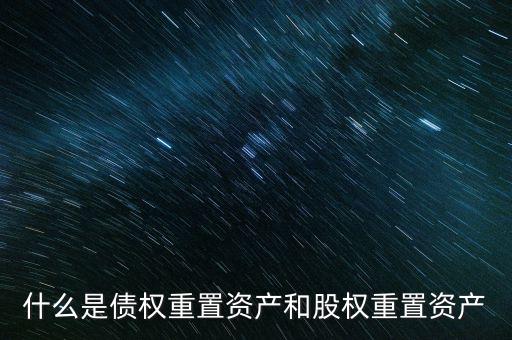 什么是債權重置資產(chǎn)和股權重置資產(chǎn)