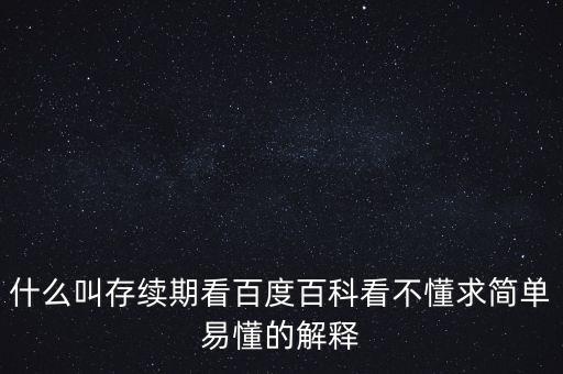 貸款存續(xù)期是什么意思，什么叫存續(xù)期看百度百科看不懂求簡單易懂的解釋