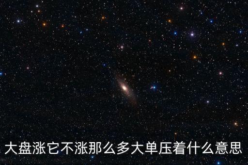 大盤漲它不漲那么多大單壓著什么意思