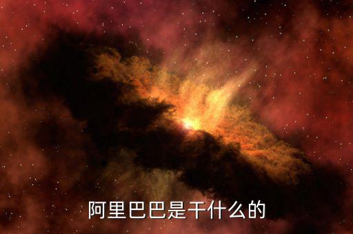阿里巴巴集團是干什么的，阿里巴巴集團是主要干什么的呢