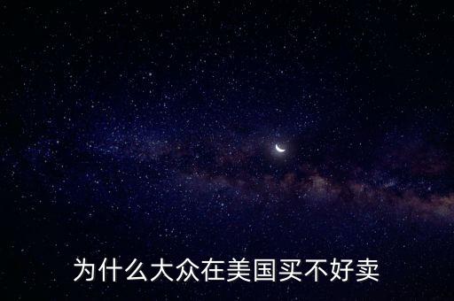 為什么大眾在美國，為什么大眾在美國買不好賣