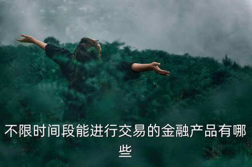 周末可以炒什么金融產(chǎn)品，有沒有周末也可以理財?shù)臉I(yè)務(wù)項(xiàng)目