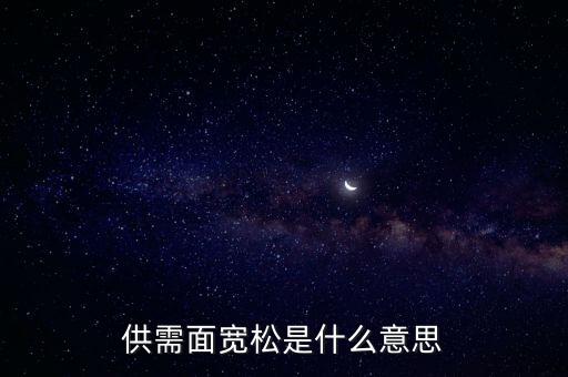 供需寬松是什么意思，供需面寬松是什么意思