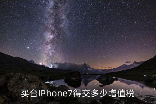 7是交的什么稅，買臺IPhone7得交多少增值稅