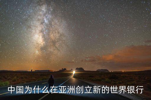 中國為什么建立亞投行，中國為什么在亞洲創(chuàng)立新的世界銀行