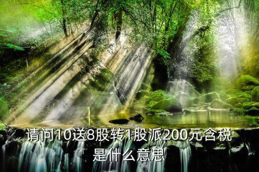10送8轉(zhuǎn)1派2什么意思，請(qǐng)問(wèn)10送8股轉(zhuǎn)1股派200元含稅是什么意思