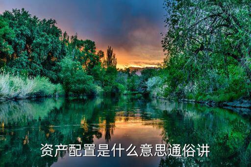 資產(chǎn)配置是什么意思，資產(chǎn)配置是什么意思通俗講