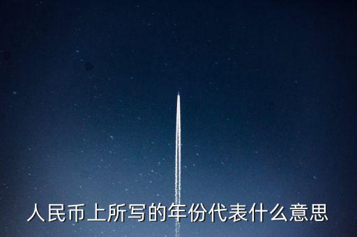 人民幣背后的年份是什么意思，人民幣后面的年份代表什么