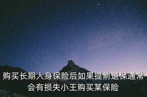 交20年保險(xiǎn)金提前退保有什么損失，購買長期人身保險(xiǎn)后如果提前退保通常會(huì)有損失小王購買某保險(xiǎn)