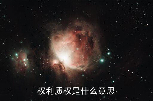 什么叫質(zhì)權(quán)，權(quán)利質(zhì)權(quán)是什么意思