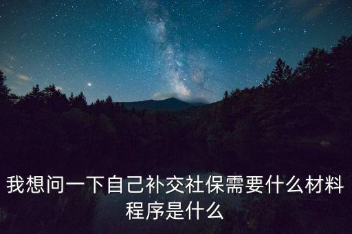 補(bǔ)交社保需要什么，請(qǐng)問補(bǔ)交社保需要什么手續(xù)