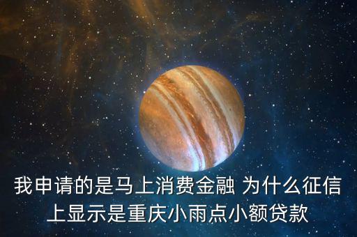馬上金融為什么上征信，我申請的是馬上消費金融 為什么征信上顯示是重慶小雨點小額貸款