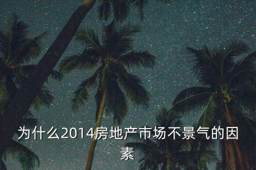 2014房地產(chǎn)為什么不景氣，為什么2014房地產(chǎn)市場不景氣的因素