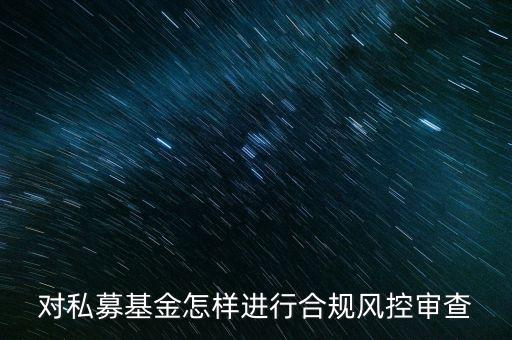 對私募基金怎樣進行合規(guī)風控審查