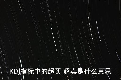 kdj超買(mǎi)是什么意思，KDJ指標(biāo)中的超買(mǎi) 超賣(mài)是什么意思