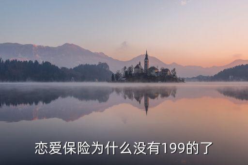 戀愛保險為什么沒有199的了，戀愛保險為什么沒有199的了