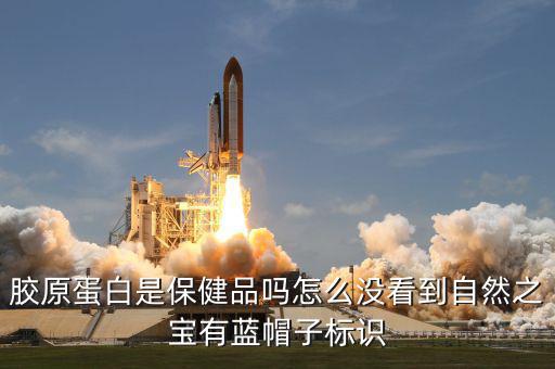 膠原蛋白是保健品嗎怎么沒看到自然之寶有藍帽子標識