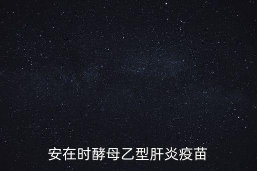 乙肝疫苗酵母是什么，安在時酵母乙型肝炎疫苗