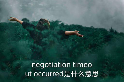 什么是協(xié)商談判，negotiation timeout occurred是什么意思