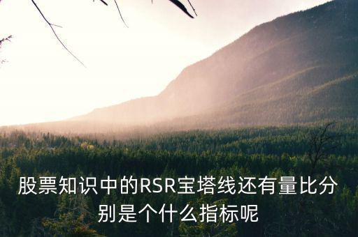 股票中什么是是寶塔線，股票知識中的RSR寶塔線還有量比分別是個什么指標呢