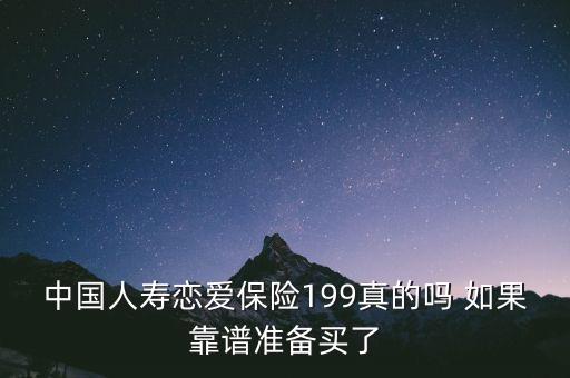 中國(guó)人壽戀愛(ài)保險(xiǎn)199真的嗎 如果靠譜準(zhǔn)備買了