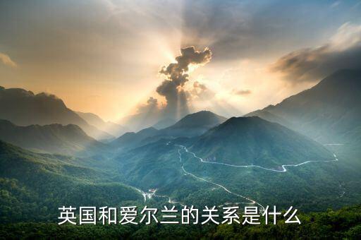 愛爾蘭和英國(guó)什么關(guān)系，愛爾蘭和英國(guó)什么關(guān)系