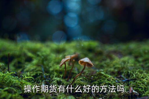 做期貨有什么妙招，期貨最簡(jiǎn)單易操作的方法