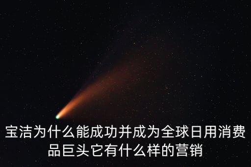 寶潔為什么能成功并成為全球日用消費(fèi)品巨頭它有什么樣的營銷