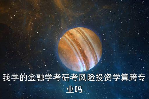 我學(xué)的金融學(xué)考研考風(fēng)險(xiǎn)投資學(xué)算跨專業(yè)嗎